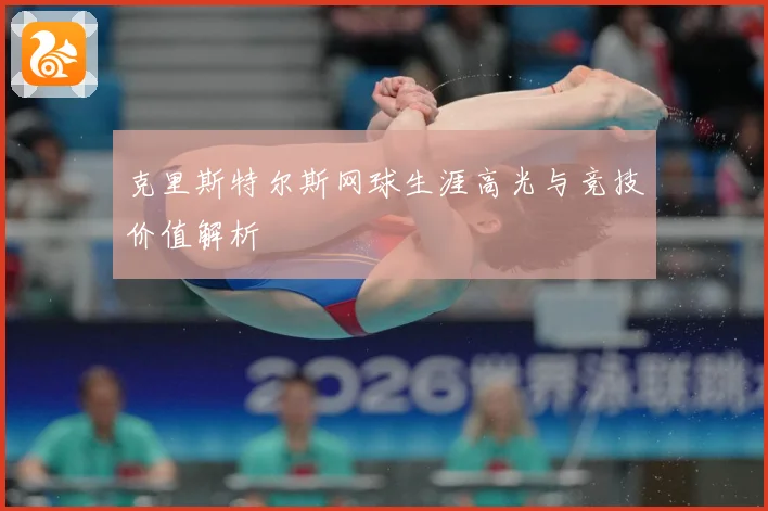 克里斯特尔斯网球生涯高光与竞技价值解析