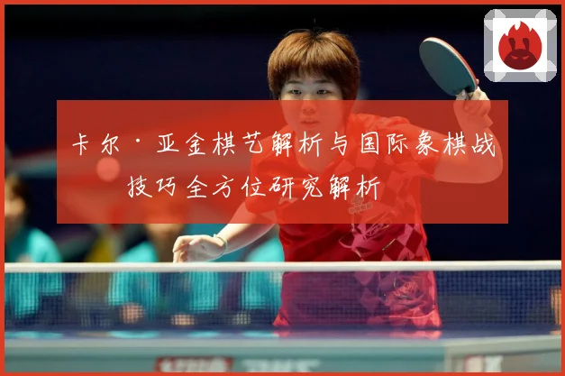 卡尔·亚金棋艺解析与国际象棋战略技巧全方位研究解析