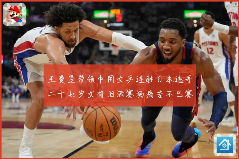 王曼昱带领中国女乒连胜日本选手二十七岁女将泪洒赛场痛苦不已赛场解读