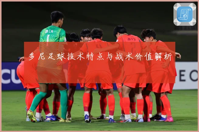 多尼足球技术特点与战术价值解析