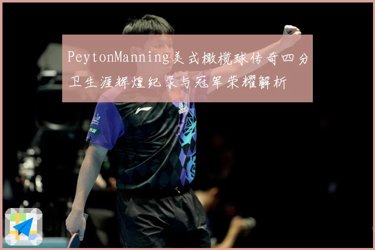 PeytonManning美式橄榄球传奇四分卫生涯辉煌纪录与冠军荣耀解析
