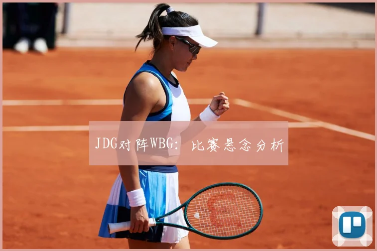JDG对阵WBG：比赛悬念分析