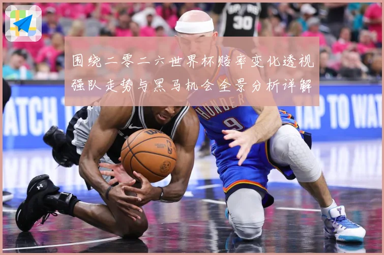围绕二零二六世界杯赔率变化透视强队走势与黑马机会全景分析详解数据研判