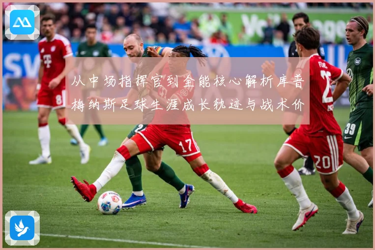 从中场指挥官到全能核心解析库普梅纳斯足球生涯成长轨迹与战术价值解析