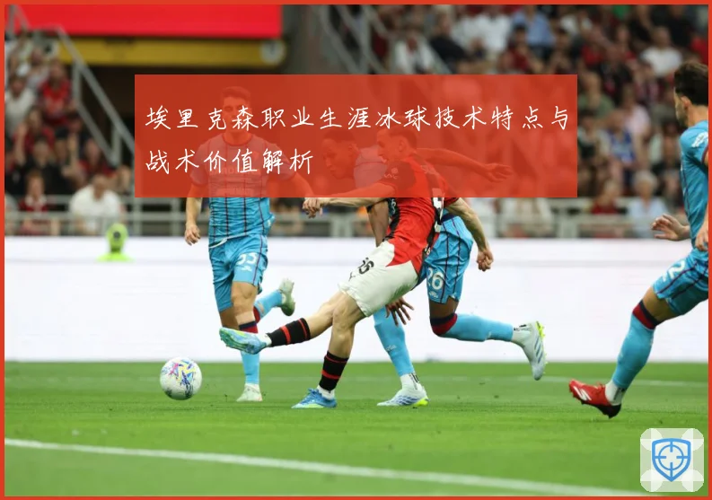 埃里克森职业生涯冰球技术特点与战术价值解析