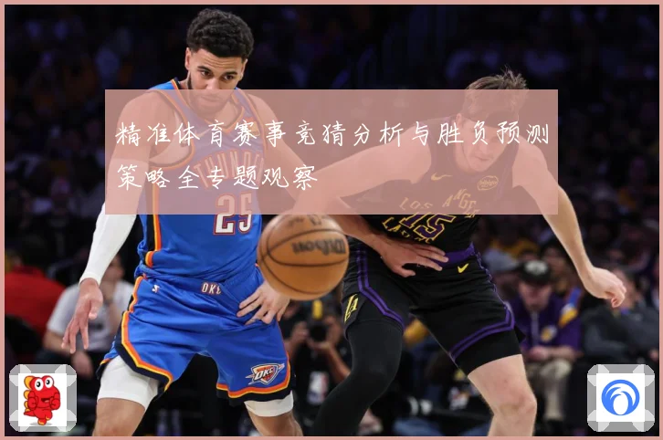 精准体育赛事竞猜分析与胜负预测策略全专题观察