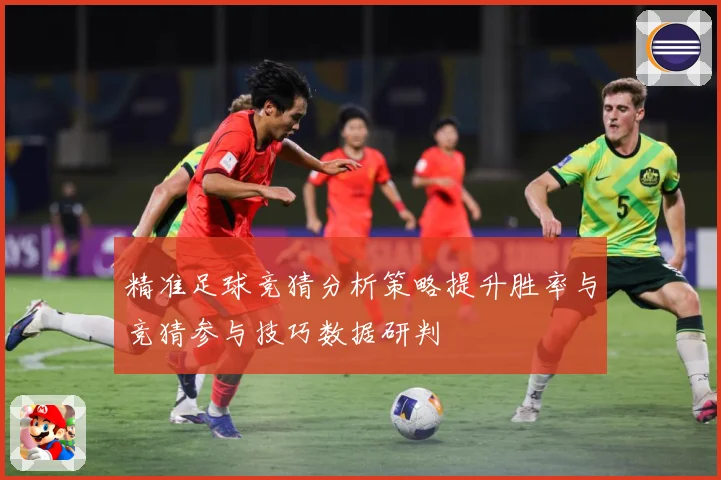 精准足球竞猜分析策略提升胜率与竞猜参与技巧数据研判