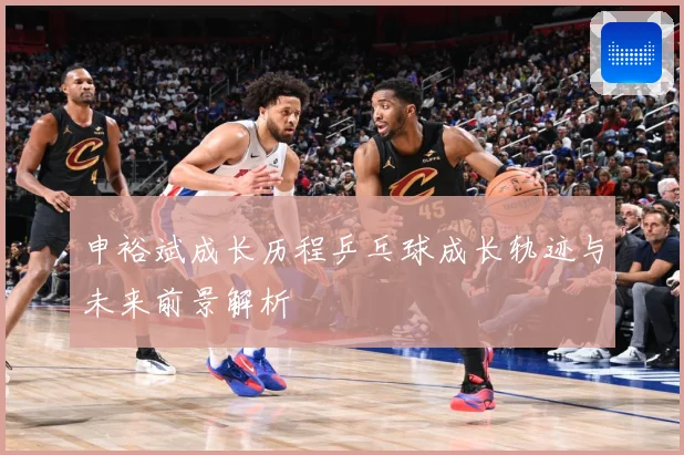 申裕斌成长历程乒乓球成长轨迹与未来前景解析