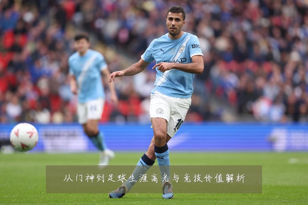 从门神到足球生涯高光与竞技价值解析