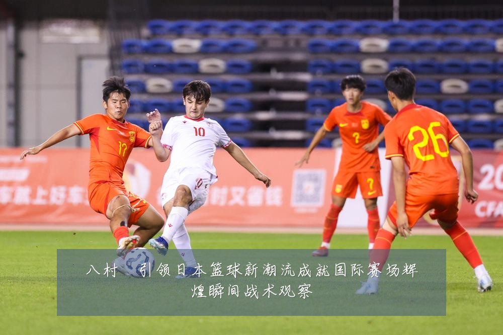 八村塁引领日本篮球新潮流成就国际赛场辉煌瞬间战术观察