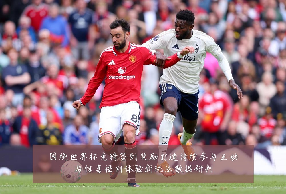 围绕世界杯竞猜签到奖励打造持续参与互动与惊喜福利体验新玩法数据研判