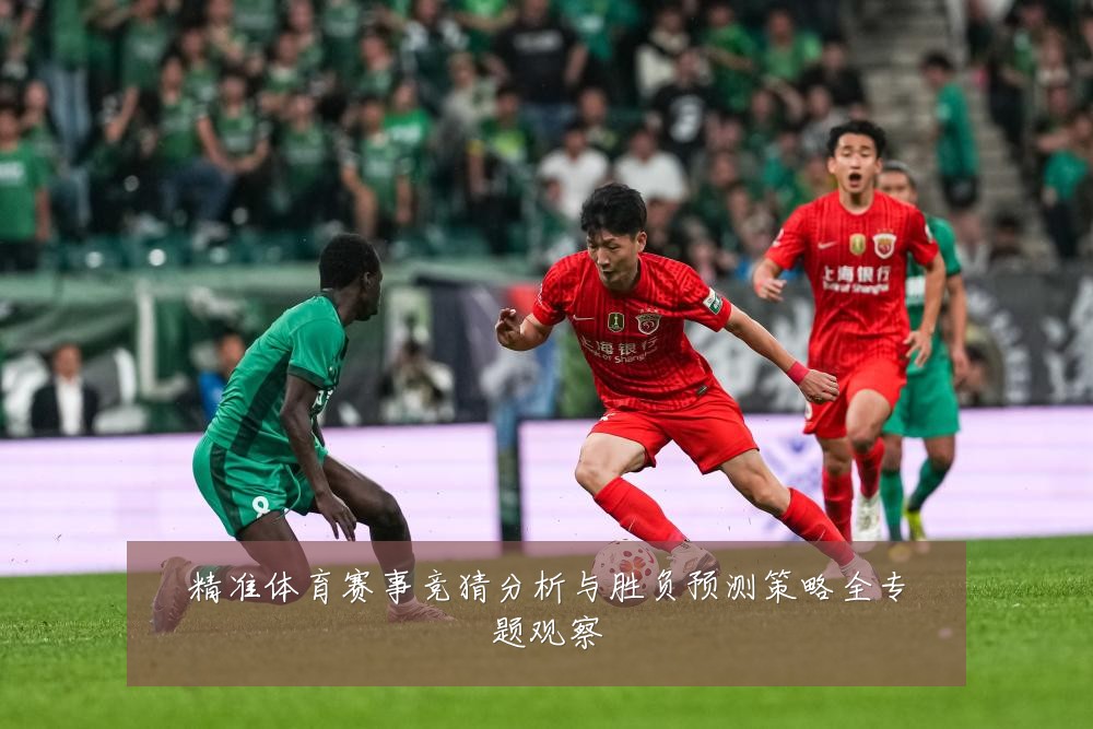 精准体育赛事竞猜分析与胜负预测策略全专题观察