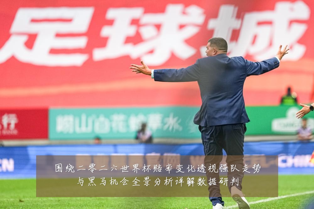 围绕二零二六世界杯赔率变化透视强队走势与黑马机会全景分析详解数据研判
