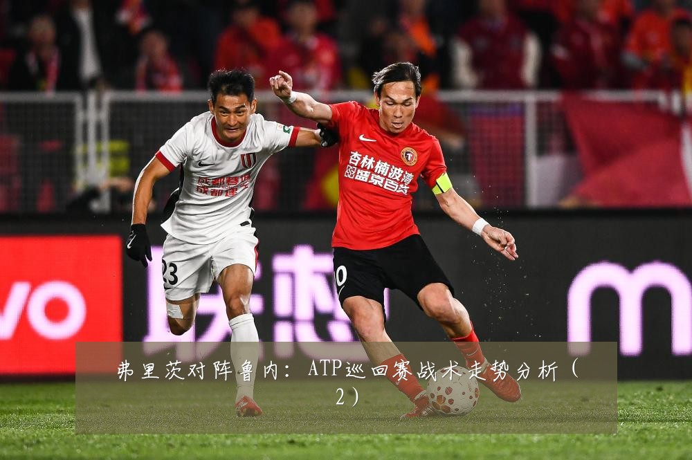 弗里茨对阵鲁内:ATP巡回赛战术走势分析(2)