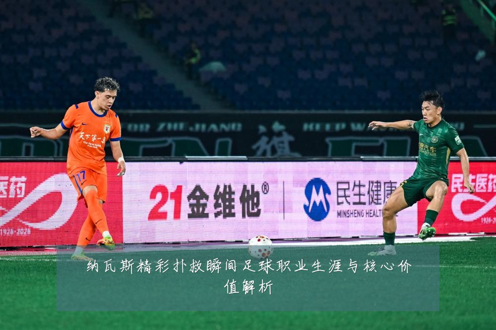 纳瓦斯精彩扑救瞬间足球职业生涯与核心价值解析